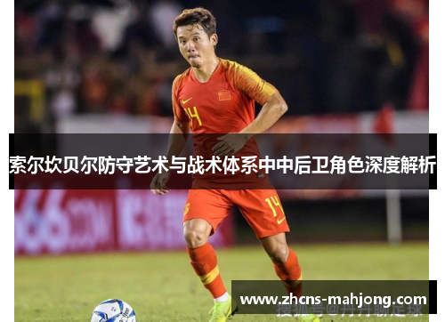 索尔坎贝尔防守艺术与战术体系中中后卫角色深度解析