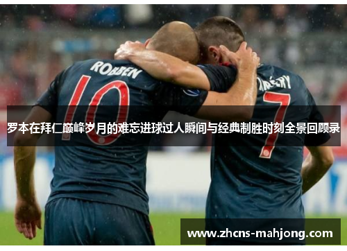 罗本在拜仁巅峰岁月的难忘进球过人瞬间与经典制胜时刻全景回顾录