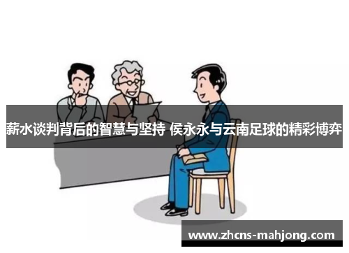 薪水谈判背后的智慧与坚持 侯永永与云南足球的精彩博弈