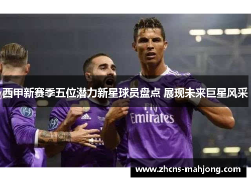 西甲新赛季五位潜力新星球员盘点 展现未来巨星风采