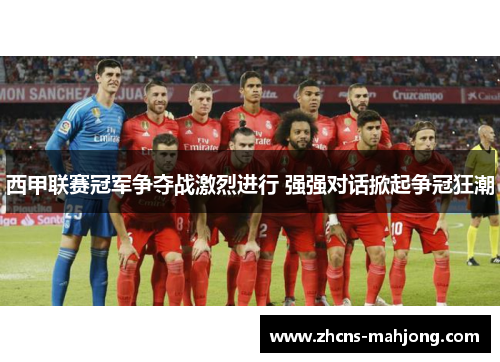 西甲联赛冠军争夺战激烈进行 强强对话掀起争冠狂潮