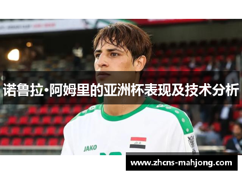 诺鲁拉·阿姆里的亚洲杯表现及技术分析