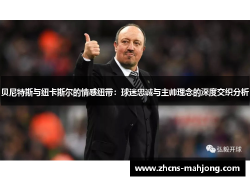 贝尼特斯与纽卡斯尔的情感纽带：球迷忠诚与主帅理念的深度交织分析