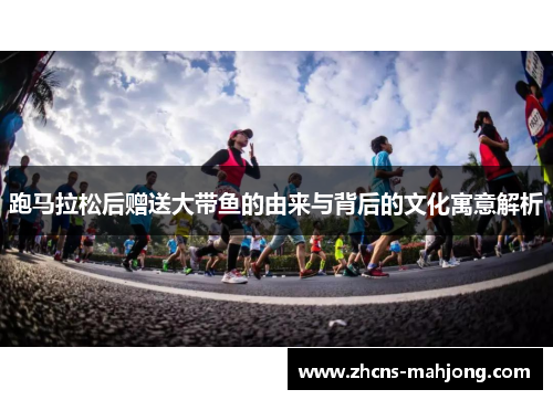 跑马拉松后赠送大带鱼的由来与背后的文化寓意解析