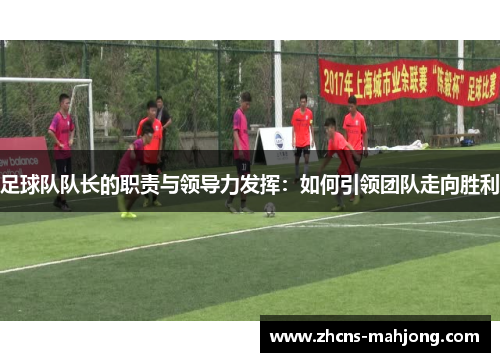 足球队队长的职责与领导力发挥：如何引领团队走向胜利