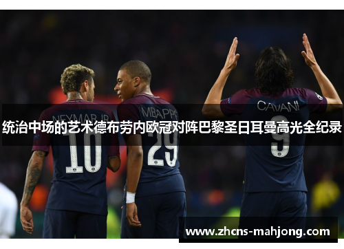 统治中场的艺术德布劳内欧冠对阵巴黎圣日耳曼高光全纪录