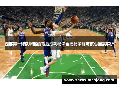 西部第一球队崛起的背后成功秘诀全揭秘策略与核心因素解析