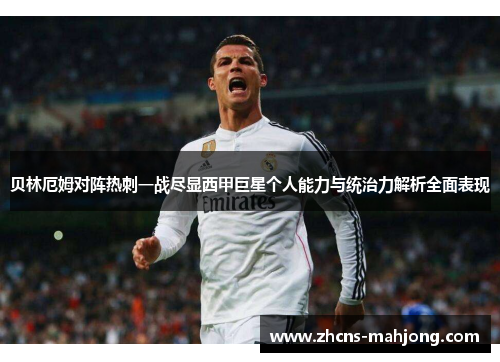 贝林厄姆对阵热刺一战尽显西甲巨星个人能力与统治力解析全面表现