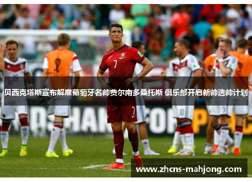 贝西克塔斯宣布解雇葡萄牙名帅费尔南多桑托斯 俱乐部开启新帅选帅计划