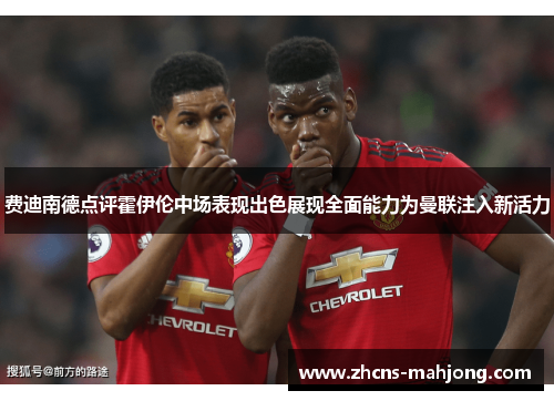 费迪南德点评霍伊伦中场表现出色展现全面能力为曼联注入新活力