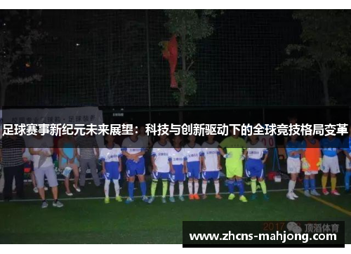 足球赛事新纪元未来展望：科技与创新驱动下的全球竞技格局变革