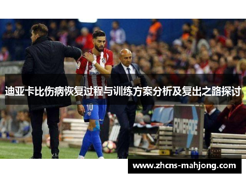 迪亚卡比伤病恢复过程与训练方案分析及复出之路探讨